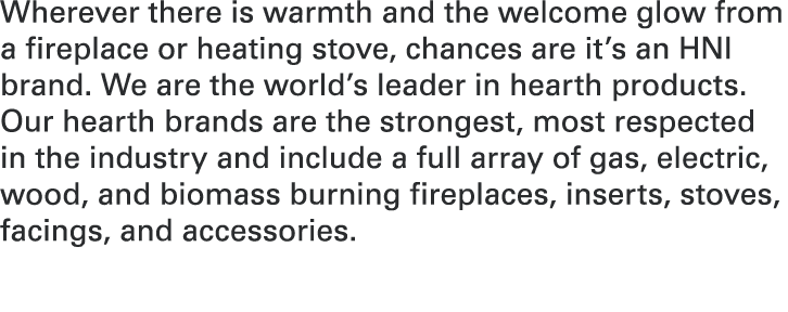 Wherever there is warmth and the welcome glow from a fireplace or heating stove, chances are it’s an HNI brand. We ar...